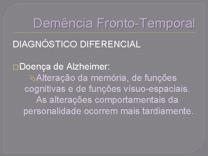 Demência Fronto-Temporal DIAGNÓSTICO DIFERENCIAL �Doença de Alzheimer: Alteração da memória, de funções cognitivas e