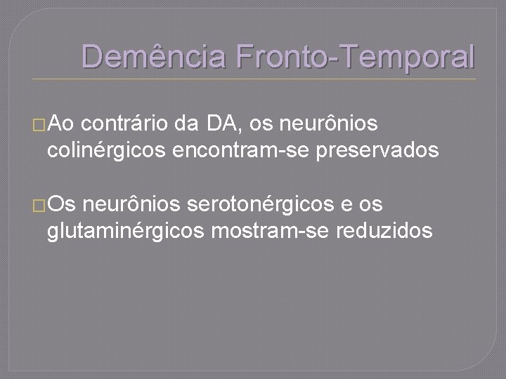 Demência Fronto-Temporal �Ao contrário da DA, os neurônios colinérgicos encontram-se preservados �Os neurônios serotonérgicos