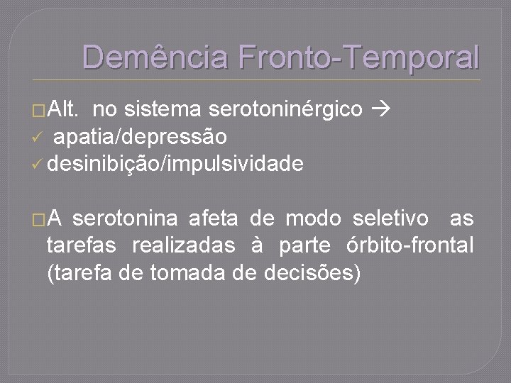 Demência Fronto-Temporal �Alt. no sistema serotoninérgico ü apatia/depressão ü desinibição/impulsividade �A serotonina afeta de