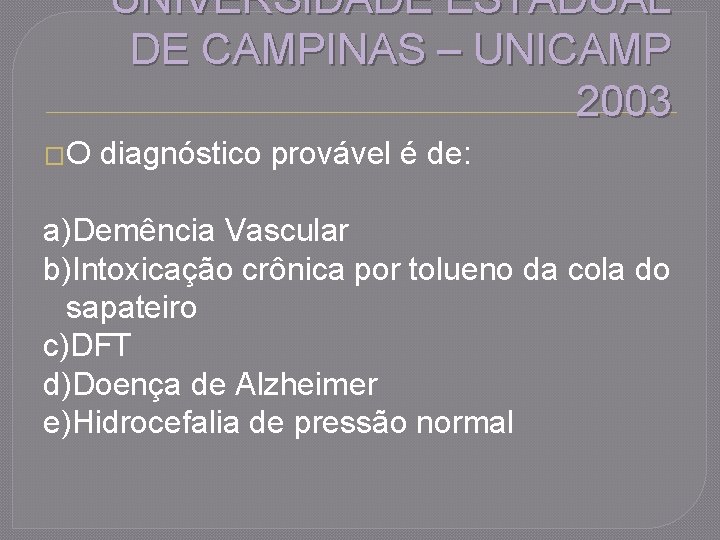 UNIVERSIDADE ESTADUAL DE CAMPINAS – UNICAMP 2003 �O diagnóstico provável é de: a)Demência Vascular