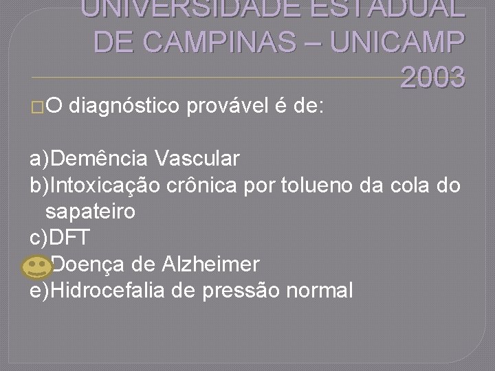 �O UNIVERSIDADE ESTADUAL DE CAMPINAS – UNICAMP 2003 diagnóstico provável é de: a)Demência Vascular