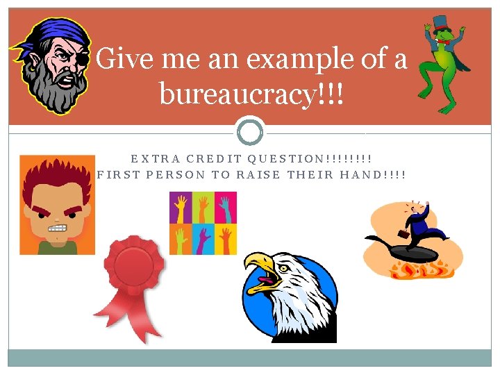 Give me an example of a bureaucracy!!! EXTRA CREDIT QUESTION!!!! FIRST PERSON TO RAISE Give me an example of a bureaucracy!!! EXTRA CREDIT QUESTION!!!! FIRST PERSON TO RAISE