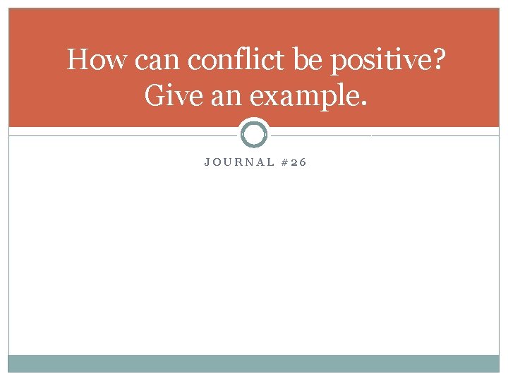 How can conflict be positive? Give an example. JOURNAL #26 How can conflict be positive? Give an example. JOURNAL #26