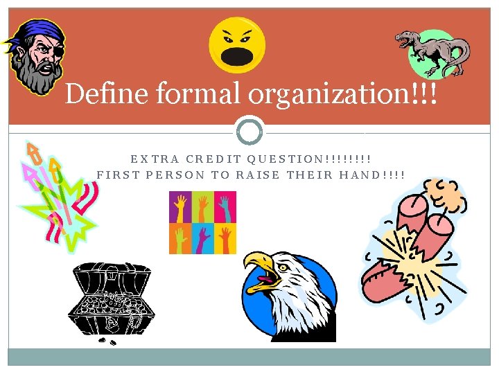 Define formal organization!!! EXTRA CREDIT QUESTION!!!! FIRST PERSON TO RAISE THEIR HAND!!!! Define formal organization!!! EXTRA CREDIT QUESTION!!!! FIRST PERSON TO RAISE THEIR HAND!!!!