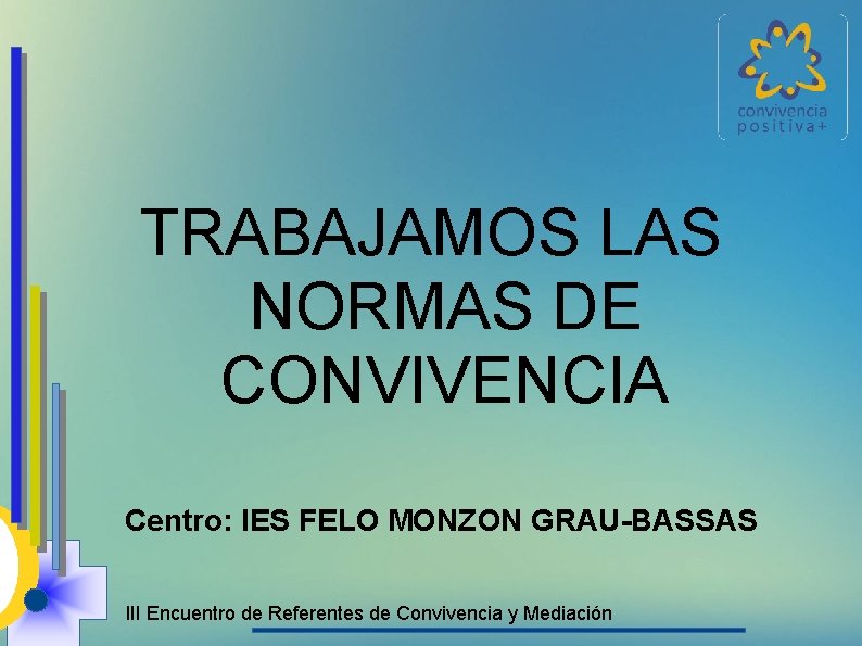 TRABAJAMOS LAS NORMAS DE CONVIVENCIA Centro: IES FELO MONZON GRAU-BASSAS III Encuentro de Referentes