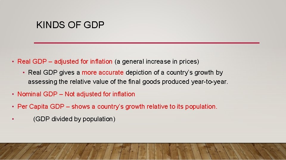 KINDS OF GDP • Real GDP – adjusted for inflation (a general increase in