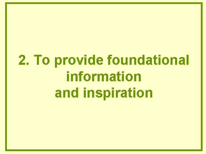2. To provide foundational information and inspiration 2. To provide foundational information and inspiration