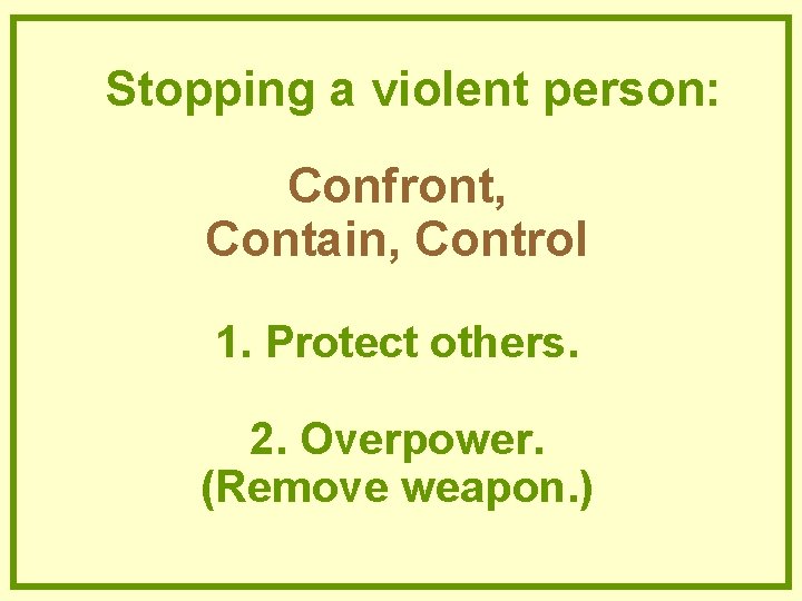 Stopping a violent person: Confront, Contain, Control 1. Protect others. 2. Overpower. (Remove weapon. Stopping a violent person: Confront, Contain, Control 1. Protect others. 2. Overpower. (Remove weapon.