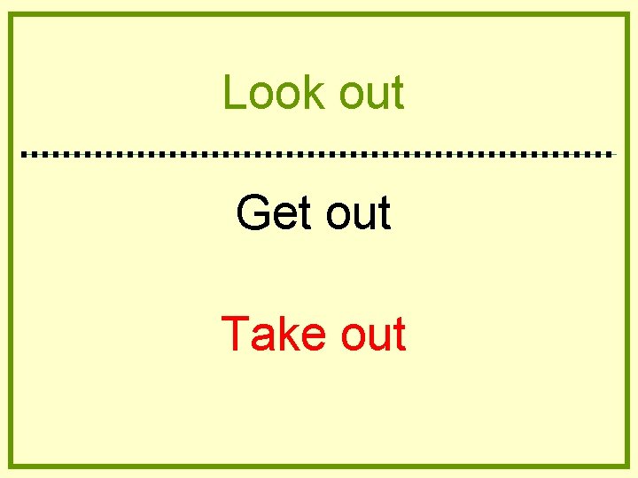 Look out Get out Take out Look out Get out Take out