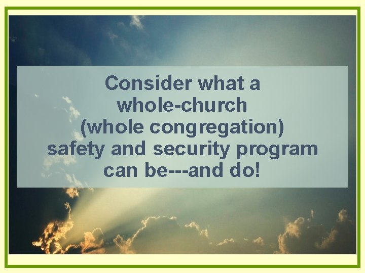 Consider what a whole-church (whole congregation) safety and security program can be---and do! Consider what a whole-church (whole congregation) safety and security program can be---and do!