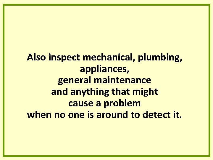 Also inspect mechanical, plumbing, appliances, general maintenance and anything that might cause a problem Also inspect mechanical, plumbing, appliances, general maintenance and anything that might cause a problem
