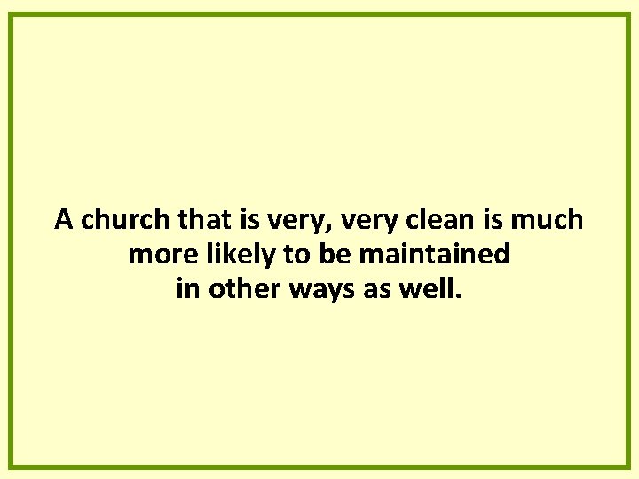 A church that is very, very clean is much more likely to be maintained A church that is very, very clean is much more likely to be maintained