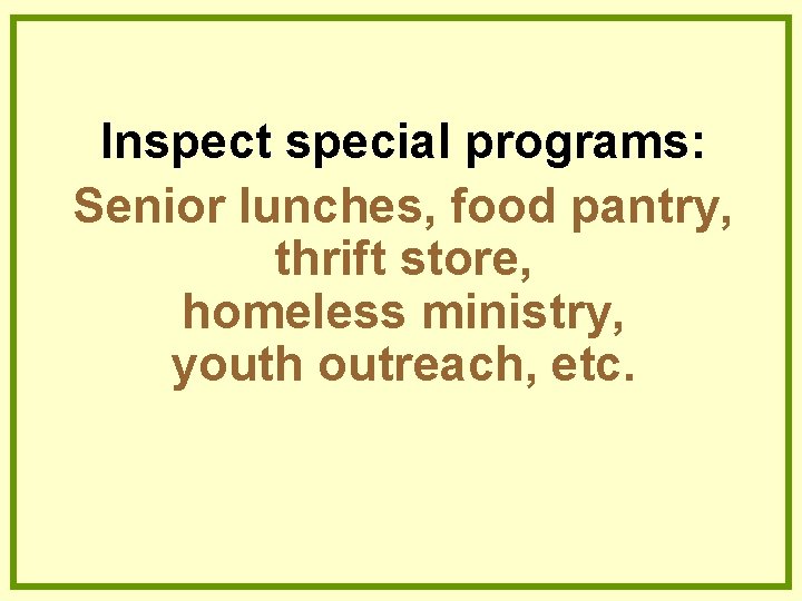 Inspect special programs: Senior lunches, food pantry, thrift store, homeless ministry, youth outreach, etc. Inspect special programs: Senior lunches, food pantry, thrift store, homeless ministry, youth outreach, etc.