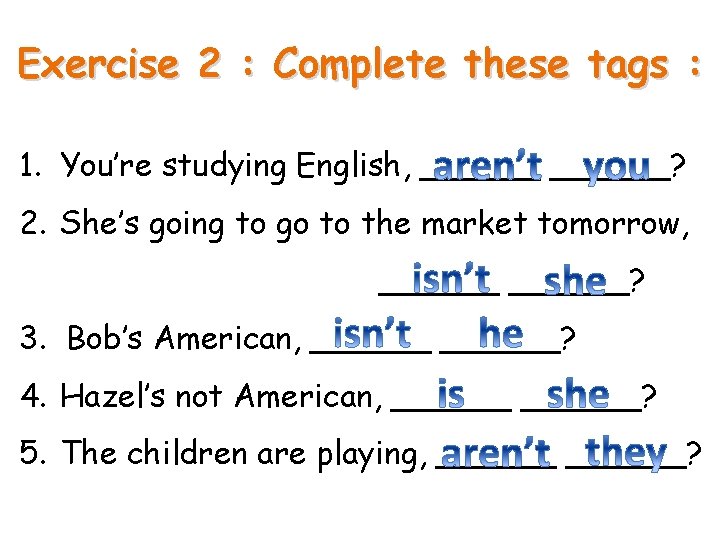 Exercise 2 : Complete these tags : 1. You’re studying English, ______? 2. She’s