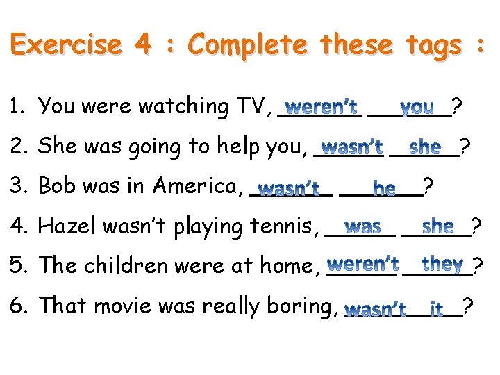 Exercise 4 : Complete these tags : 1. You were watching TV, ______? 2.