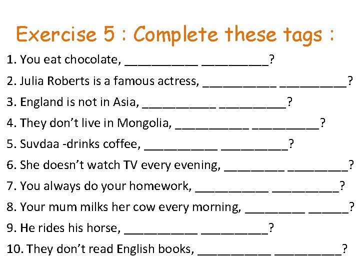 Exercise 5 : Complete these tags : 1. You eat chocolate, ______? 2. Julia