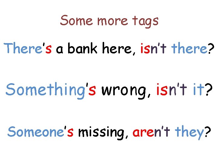 Some more tags There’s a bank here, isn’t there? Something’s wrong, isn’t it? Someone’s