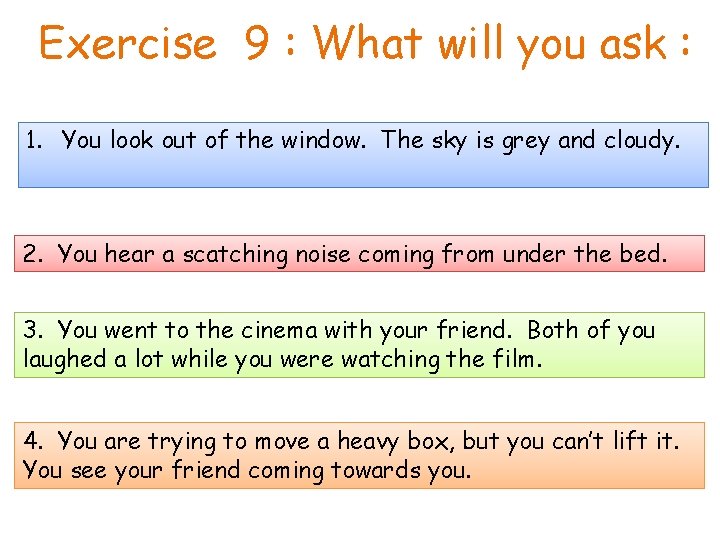 Exercise 9 : What will you ask : 1. You look out of the