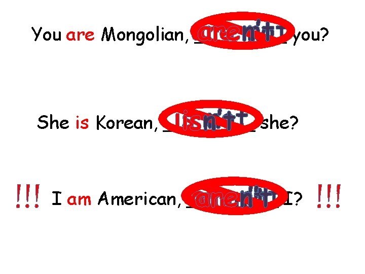 not you? aren’t You are Mongolian, are ____ isisn’t not she? She is Korean,