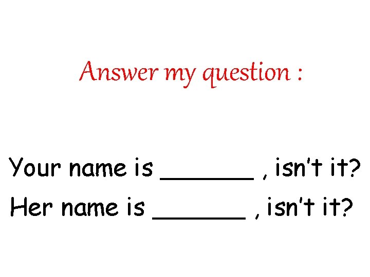 Answer my question : Your name is ______ , isn’t it? Her name is