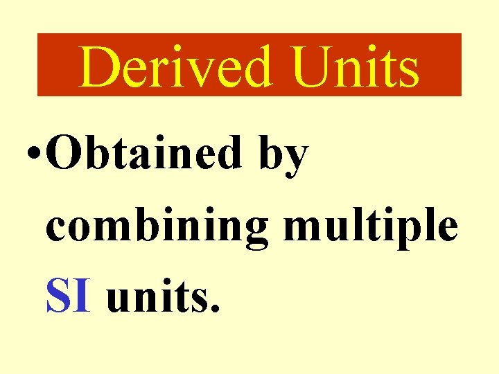 Derived Units • Obtained by combining multiple SI units. 