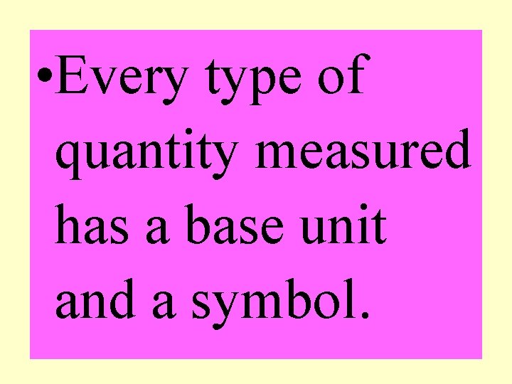  • Every type of quantity measured has a base unit and a symbol.