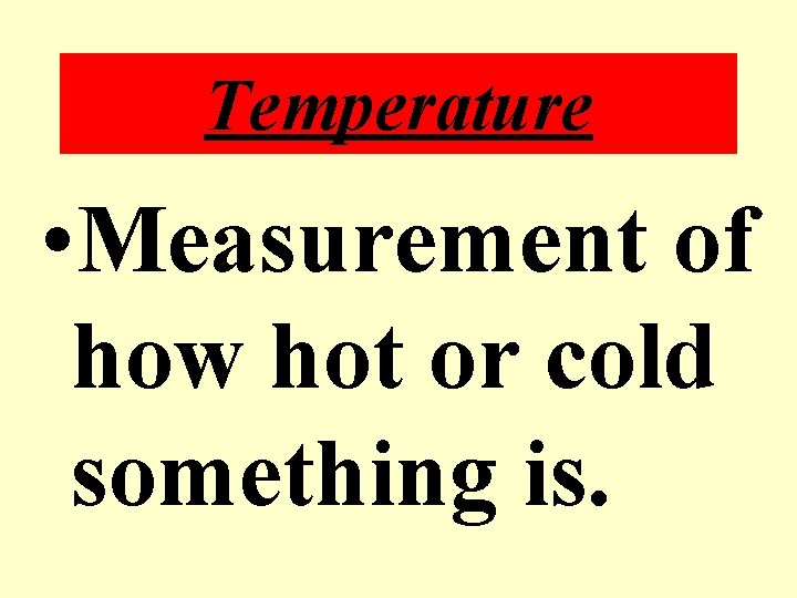 Temperature • Measurement of how hot or cold something is. 