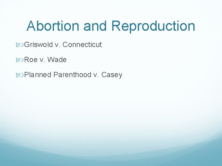 Abortion and Reproduction Griswold v. Connecticut Roe v. Wade Planned Parenthood v. Casey 