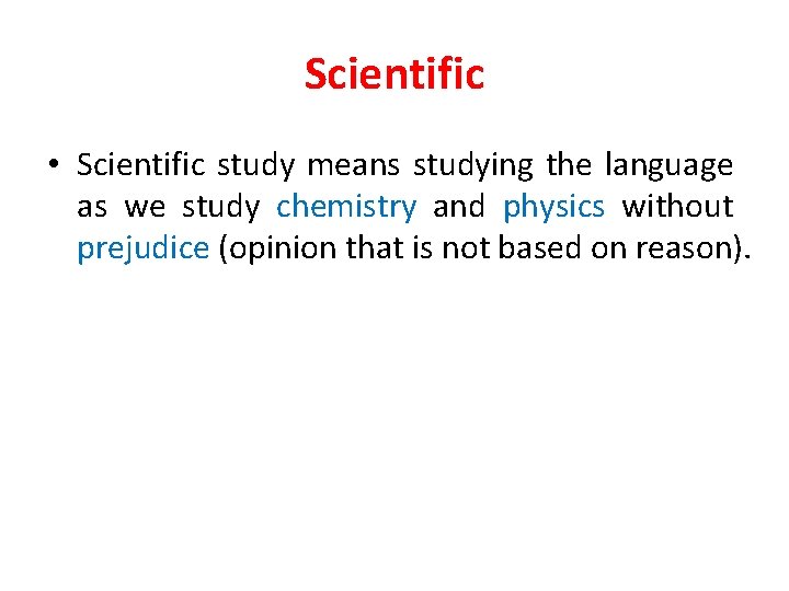 Scientific • Scientific study means studying the language as we study chemistry and physics
