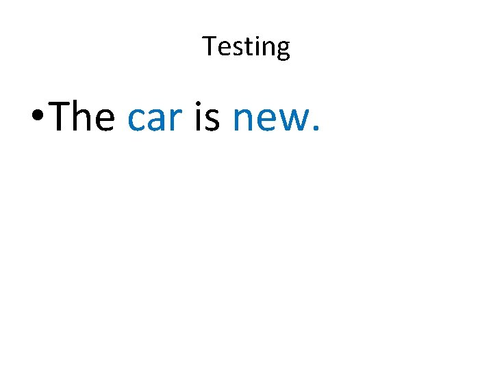 Testing • The car is new. 