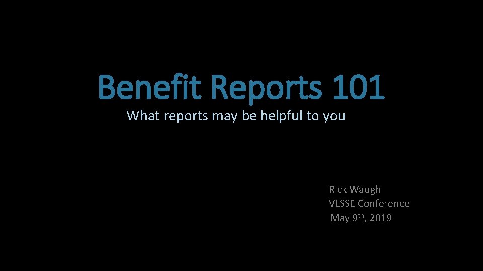 Benefit Reports 101 What reports may be helpful to you Rick Waugh VLSSE Conference