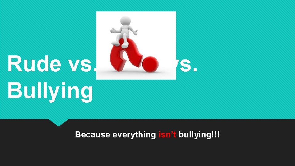 Rude vs. Mean vs. Bullying Because everything isn’t bullying!!! 