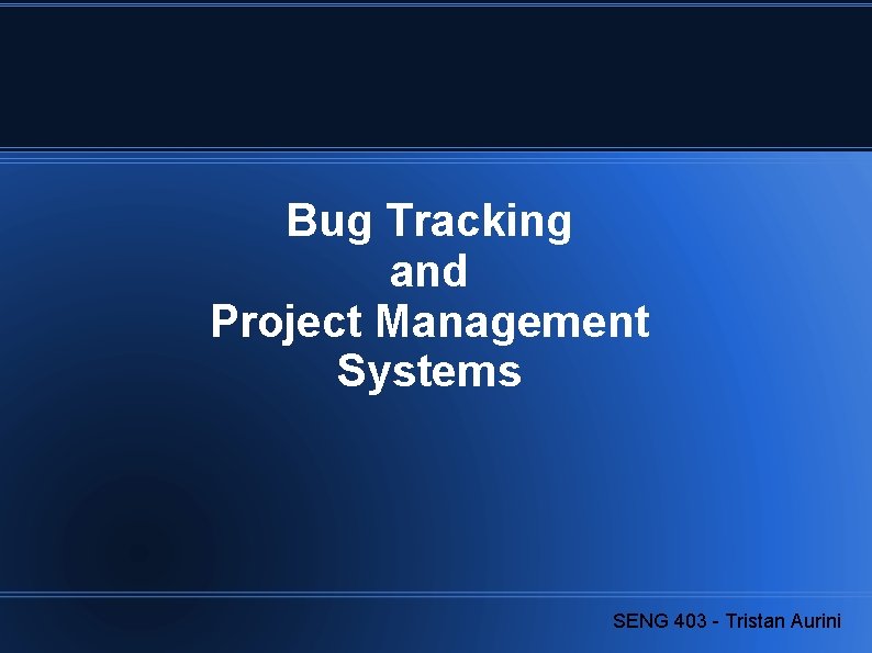 Bug Tracking and Project Management Systems SENG 403 - Tristan Aurini 