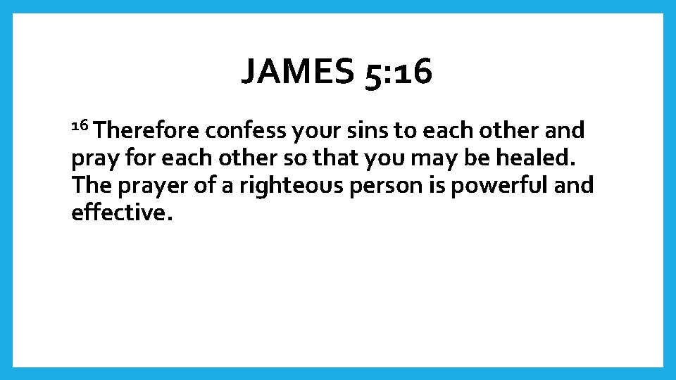 JAMES 5: 16 16 Therefore confess your sins to each other and pray for