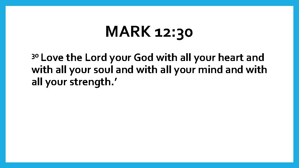 MARK 12: 30 30 Love the Lord your God with all your heart and