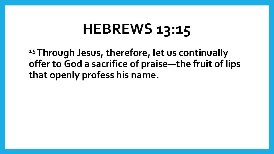 HEBREWS 13: 15 15 Through Jesus, therefore, let us continually offer to God a