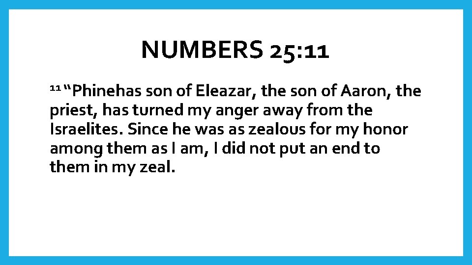 NUMBERS 25: 11 11 “Phinehas son of Eleazar, the son of Aaron, the priest,