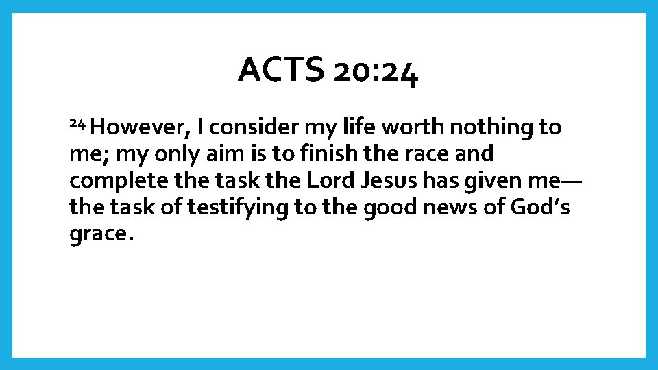 ACTS 20: 24 24 However, I consider my life worth nothing to me; my