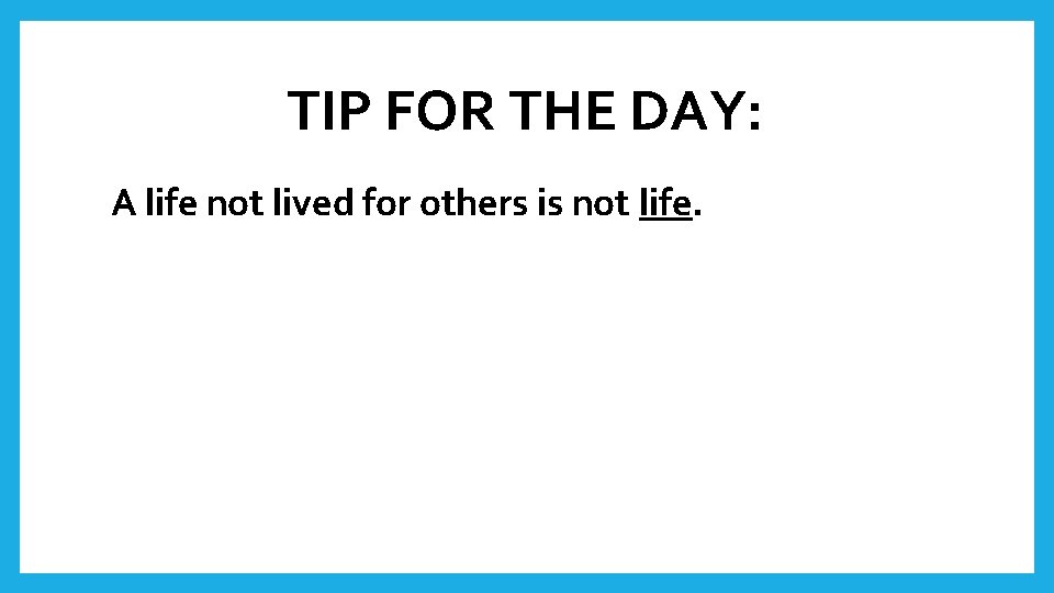 TIP FOR THE DAY: A life not lived for others is not life. 