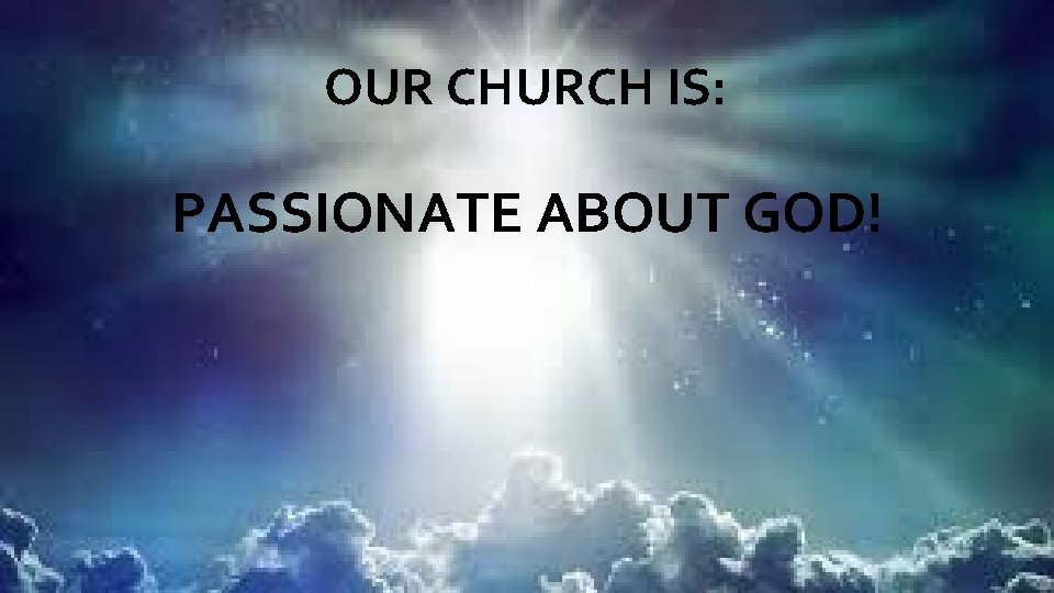 OUR CHURCH IS: PASSIONATE ABOUT GOD! 
