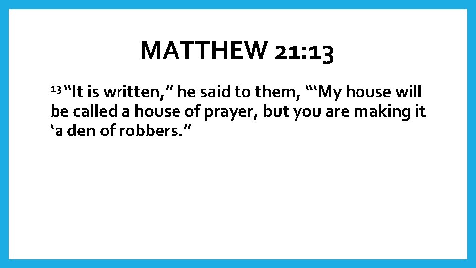 MATTHEW 21: 13 13 “It is written, ” he said to them, “‘My house