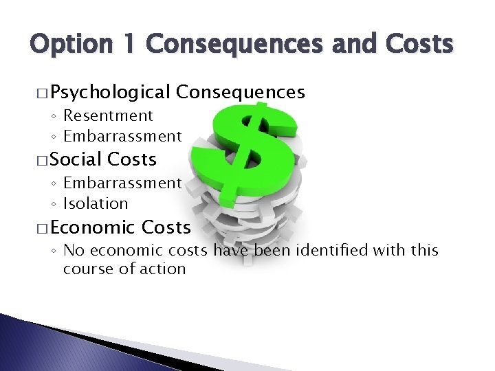 Option 1 Consequences and Costs � Psychological Consequences ◦ Resentment ◦ Embarrassment � Social