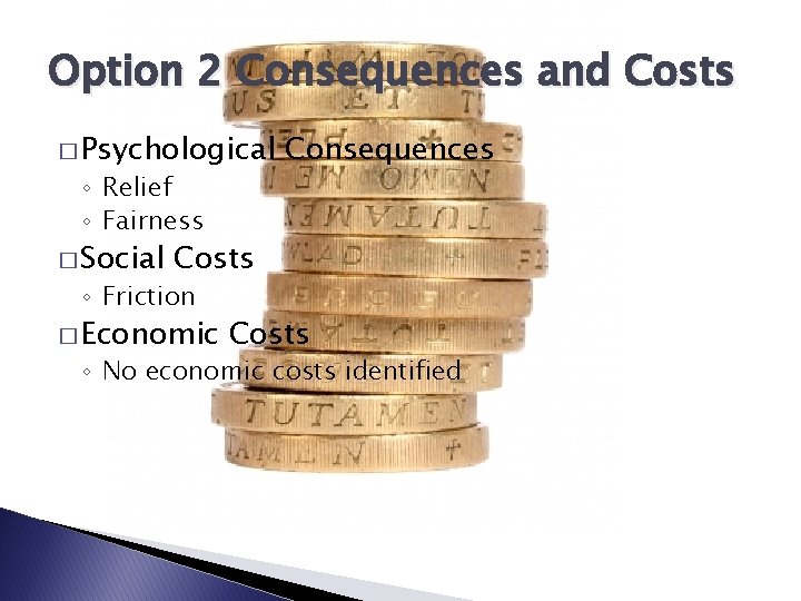 Option 2 Consequences and Costs � Psychological ◦ Relief ◦ Fairness � Social Consequences