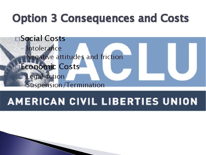 Option 3 Consequences and Costs � Social Costs ◦ Intolerance ◦ Negative attitudes and