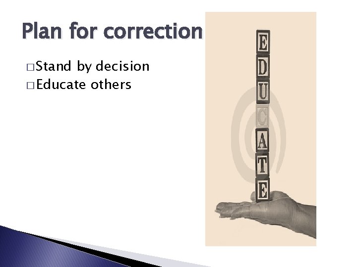 Plan for correction � Stand by decision � Educate others 