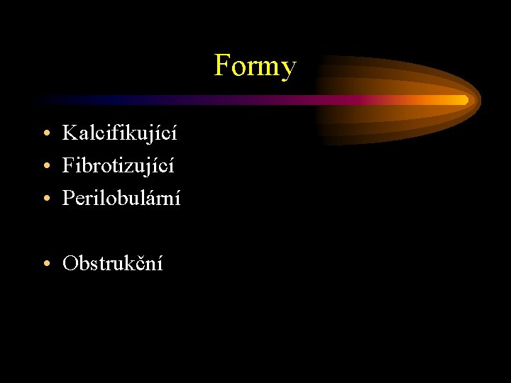 Formy • Kalcifikující • Fibrotizující • Perilobulární • Obstrukční 