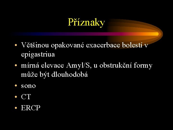 Příznaky • Většinou opakované exacerbace bolestí v epigastriua • mírná elevace Amyl/S, u obstrukční