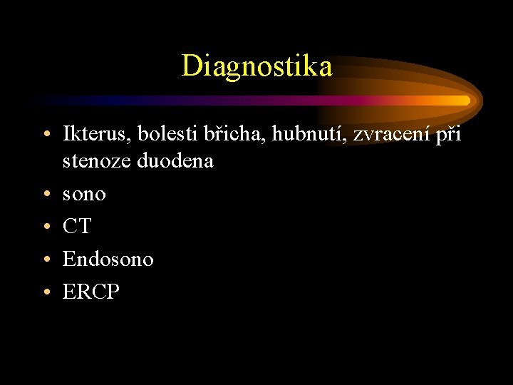 Diagnostika • Ikterus, bolesti břicha, hubnutí, zvracení při stenoze duodena • sono • CT