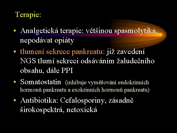 Terapie: • Analgetická terapie: většinou spasmolytika, nepodávat opiáty • tlumení sekrece pankreatu: již zavedení