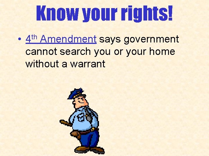 Know your rights! • 4 th Amendment says government cannot search you or your
